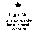 I AM ME...AN IMPERFECT STAR, BUT AN INTEGRAL PART OF ALL