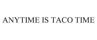 ANYTIME IS TACO TIME