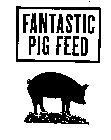 FANTASTIC PIG FEED
