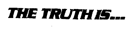 THE TRUTH IS ...