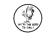 WE'RE THE BIRDS TO CALL!