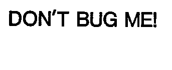 DON'T BUG ME!