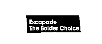 ESCAPADE, THE BOLDER CHOICE