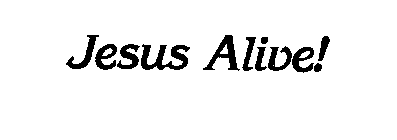 JESUS ALIVE!