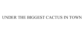 UNDER THE BIGGEST CACTUS IN TOWN