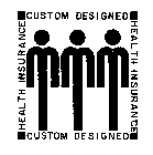 CUSTOM DESIGNED HEALTH INSURANCE