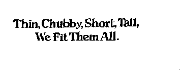 THIN, CHUBBY, SHORT, TALL, WE FIT THEM ALL.