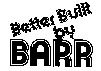 BETTER BUILT BY BARR