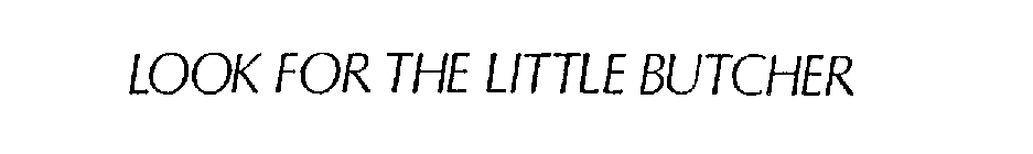 LOOK FOR THE LITTLE BUTCHER