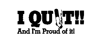 I QUIT!! AND I'M PROUD OF IT!