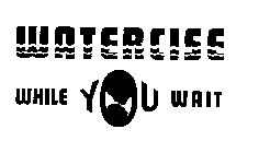 WATERCISE WHILE YOU WAIT