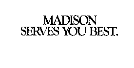 MADISON SERVES YOU BEST.