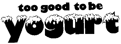 TOO GOOD TO BE YOGURT