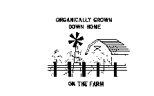 ORGANICALLY GROWN DOWN HOME ON THE FARM