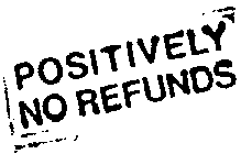 POSITIVELY NO REFUNDS