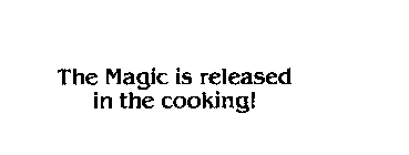 THE MAGIC IS RELEASED IN THE COOKING!