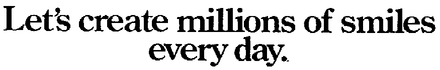 LET'S CREATE MILLIONS OF SMILES EVERY DAY