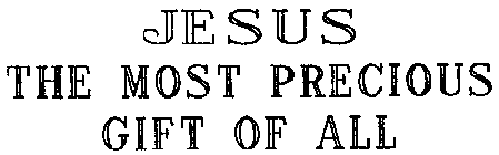 JESUS THE MOST PRECIOUS GIFT OF ALL