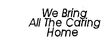 WE BRING ALL THE CARING HOME