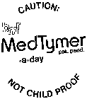 CAUTION: B M R MED TYMER .A.DAY NOT CHILD PROOF