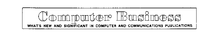 COMPUTER BUSINESS WHAT'S NEW AND SIGNIFICANT IN COMPUTER AND COMMUNICATIONS PUBLICATIONS