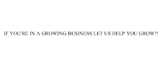 IF YOU'RE IN A GROWING BUSINESS LET US HELP YOU GROW!!