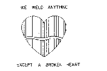 WE WELD ANYTHING EXCEPT A BROKEN HEART
