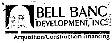 BELL BANC DEVELOPMENT, INC. ACQUISITION/CONSTRUCTION FINANCING