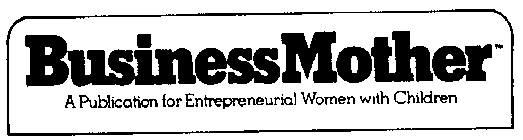 BUSINESS MOTHER A PUBLICATION FOR ENTREPRENEURIAL WOMEN WITH CHILDREN