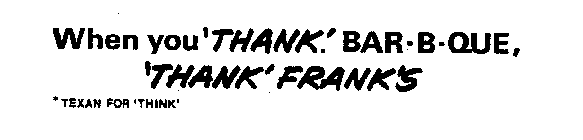 WHEN YOU 'THANK*' BAR-B-QUE, 'THANK' FRANK'S *TEXAN FOR 'THINK'