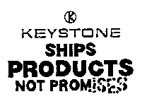 KEYSTONE SHIPS PRODUCTS NOT PROMISES K