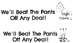WE'LL BEAT THE PANTS OFF ANY DEAL !