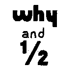 WHY AND 1/2