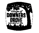 VILLAGE OF DOWNERS GROVE FOUNDED IN 1832