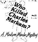 WHO KILLED CHARLES MARKAM? A MARKAM MURDER MYSTERY