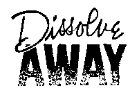 DISSOLVE AWAY