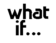 WHAT IF ...