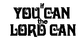 IF YOU CAN THE LORD CAN