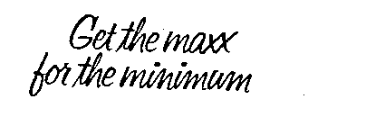 GET THE MAXX FOR THE MINIMUM
