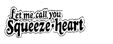 LET ME CALL YOU SQUEEZE-HEART
