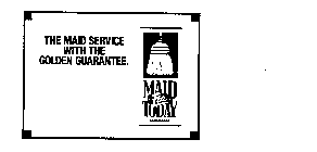 THE MAID SERVICE WITH THE GOLDEN GUARANTEE. MAID FOR TODAY