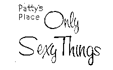 PATTY'S PLACE ONLY SEXY THINGS