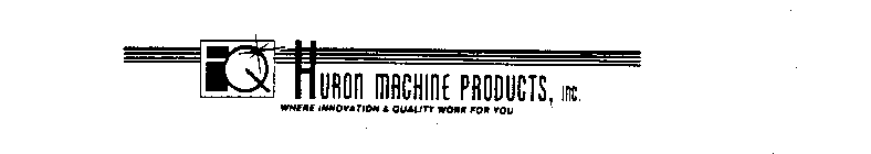 IQ HURON MACHINE PRODUCTS, INC. WHERE INNOVATION AND QUALITY WORK FOR YOU