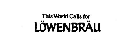 THIS WORLD CALLS FOR LOWENBRAU