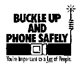 BUCKLE UP AND PHONE SAFELY YOU'RE IMPORTANT TO A LOT OF PEOPLE.