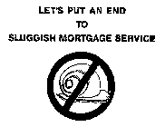 LET'S PUT AN END TO SLUGGISH MORTGAGE SERVICE
