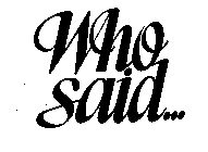 WHO SAID...