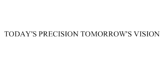 TODAY'S PRECISION TOMORROW'S VISION