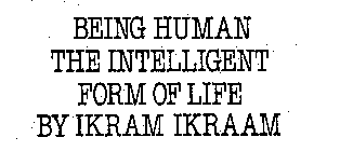 BEING HUMAN THE INTELLIGENT FORM OF LIFE BY IKRAM IKRAAM