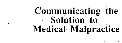 COMMUNICATING THE SOLUTION TO MEDICAL MALPRACTICE